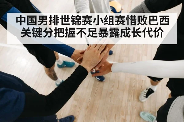 中国男排世锦赛小组赛惜败巴西 关键分把握不足暴露成长代价 - kaiyun